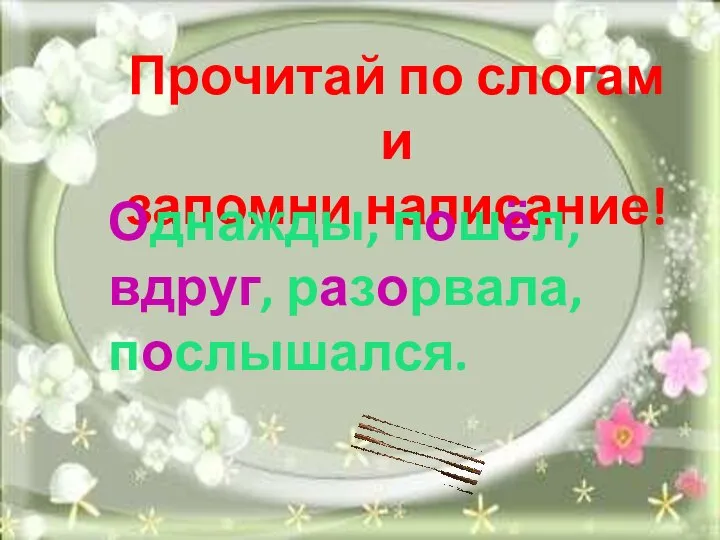 Прочитай по слогам и запомни написание! Однажды, пошёл, вдруг, разорвала, послышался.