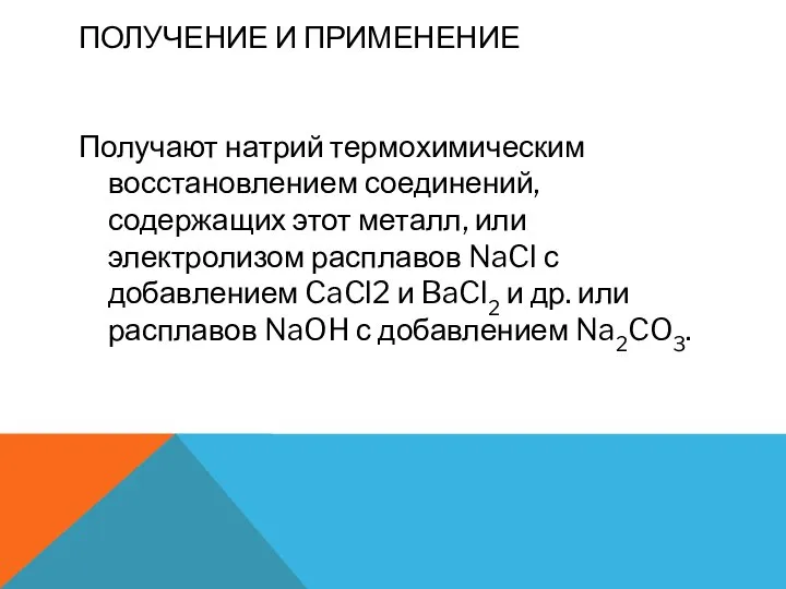 ПОЛУЧЕНИЕ И ПРИМЕНЕНИЕ Получают натрий термохимическим восстановлением соединений, содержащих этот металл,