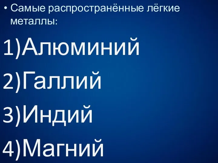 Самые распространённые лёгкие металлы: 1)Алюминий 2)Галлий 3)Индий 4)Магний