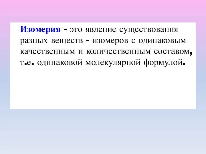 Изомерия - это явление существования разных веществ - изомеров с одинаковым