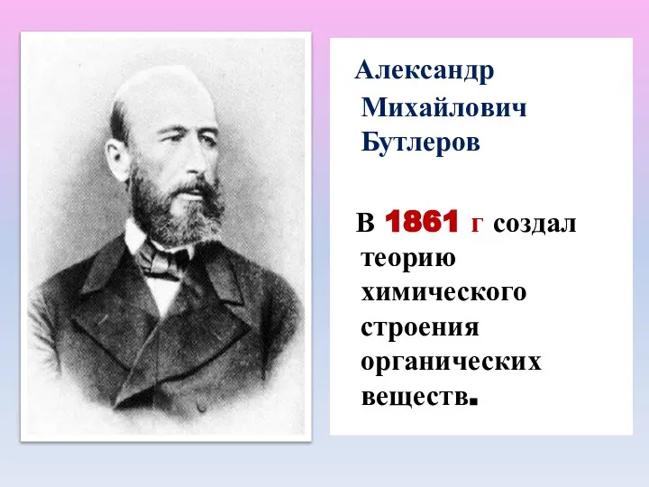 Александр Михайлович Бутлеров В 1861 г создал теорию химического строения органических веществ.