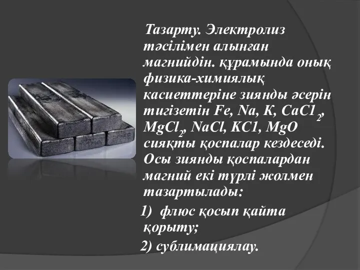 Тазарту. Электролиз тәсілімен алынған магнийдін. құрамында онық физика-химиялық касиеттеріне зиянды әсерін