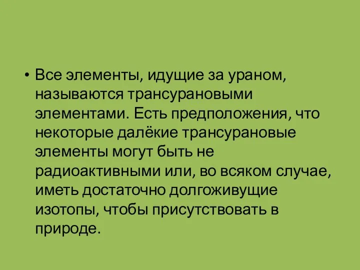 Все элементы, идущие за ураном, называются трансурановыми элементами. Есть предположения, что