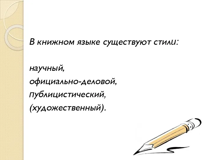 В книжном языке существуют стили: научный, официально-деловой, публицистический, (художественный).