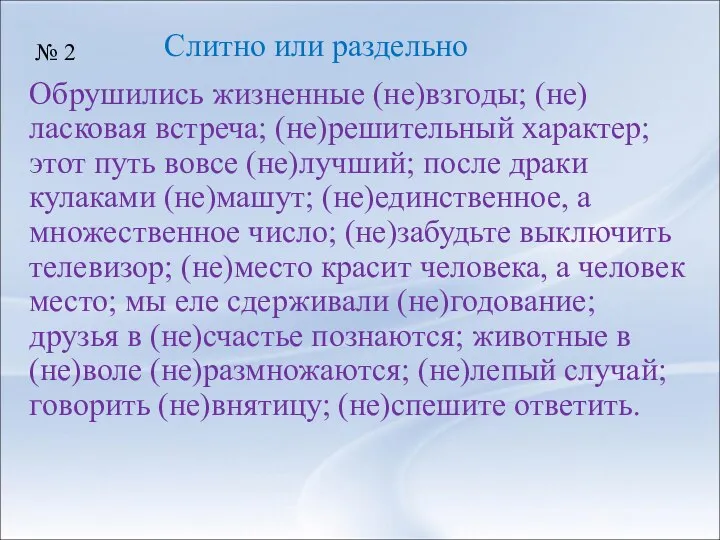 Обрушились жизненные (не)взгоды; (не)ласковая встреча; (не)решительный характер; этот путь вовсе (не)лучший;