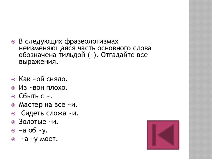 В следующих фразеологизмах неизменяющаяся часть основного слова обозначена тильдой (~). Отгадайте