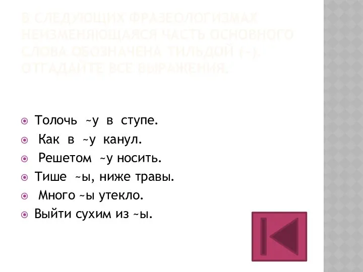 В СЛЕДУЮЩИХ ФРАЗЕОЛОГИЗМАХ НЕИЗМЕНЯЮЩАЯСЯ ЧАСТЬ ОСНОВНОГО СЛОВА ОБОЗНАЧЕНА ТИЛЬДОЙ (~). ОТГАДАЙТЕ