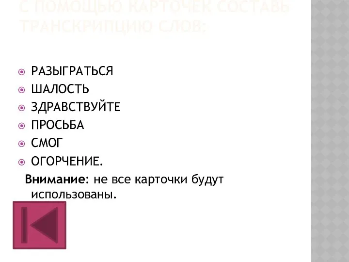 С ПОМОЩЬЮ КАРТОЧЕК СОСТАВЬ ТРАНСКРИПЦИЮ СЛОВ: РАЗЫГРАТЬСЯ ШАЛОСТЬ ЗДРАВСТВУЙТЕ ПРОСЬБА СМОГ