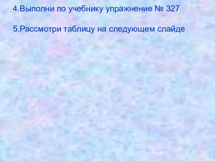 4.Выполни по учебнику упражнение № 327 5.Рассмотри таблицу на следующем слайде