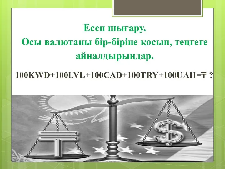 Есеп шығару. Осы валютаны бір-біріне қосып, теңгеге айналдырыңдар. 100KWD+100LVL+100СAD+100TRY+100UАН=₸ ?