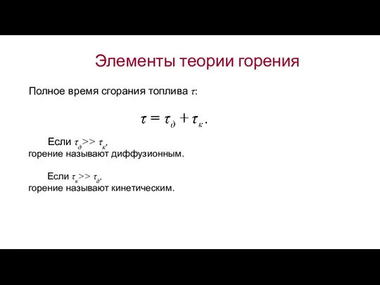 Элементы теории горения Полное время сгорания топлива τ: Если τд>> τк,