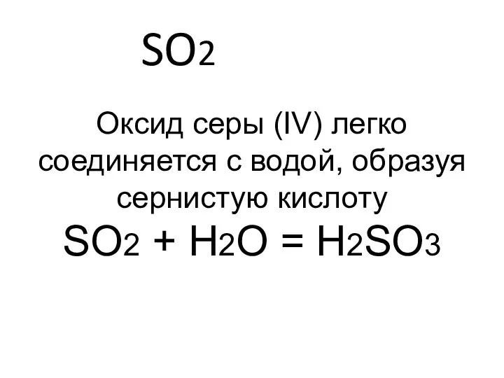 SO2 Оксид серы (IV) легко соединяется с водой, образуя сернистую кислоту SO2 + H2O = H2SO3