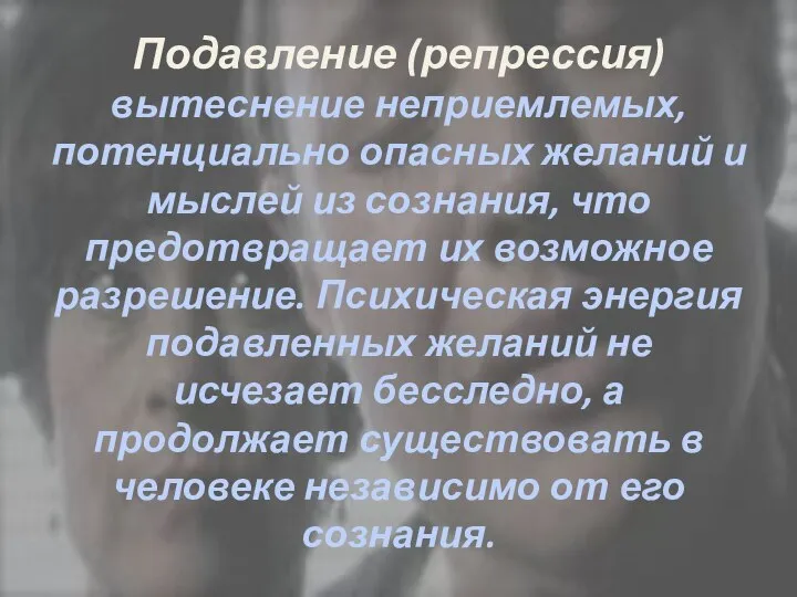 Подавление (репрессия) вытеснение неприемлемых, потенциально опасных желаний и мыслей из сознания,