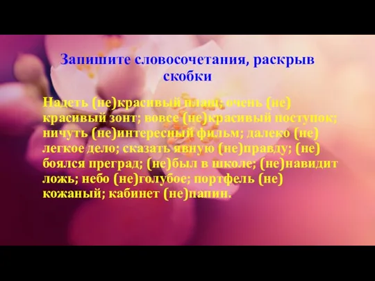 Запишите словосочетания, раскрыв скобки Надеть (не)красивый плащ; очень (не)красивый зонт; вовсе