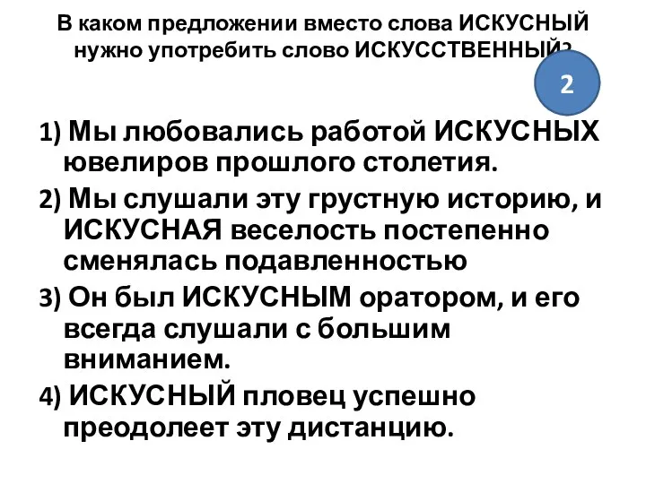 В каком предложении вместо слова ИСКУСНЫЙ нужно употребить слово ИСКУССТВЕННЫЙ? 1)