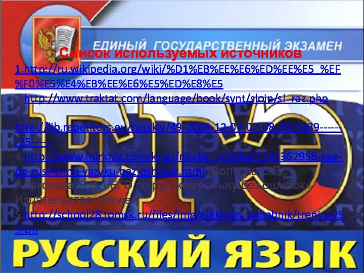 Список используемых источников 1.http://ru.wikipedia.org/wiki/%D1%EB%EE%E6%ED%EE%E5_%EF%F0%E5%E4%EB%EE%E6%E5%ED%E8%E5 2.http://www.traktat.com/language/book/synt/slojn/sl_raz.php 3. http://lib.repetitors.eu/russkiy/49-2009-12-07-07-08-09/3439-------25------ 4.http://www.mirknig.com/knigi/nauka_ucheba/1181362958-ege-po-russkomu-yazyku-bez-oshibok.html (Волкова О.В., Алексеева