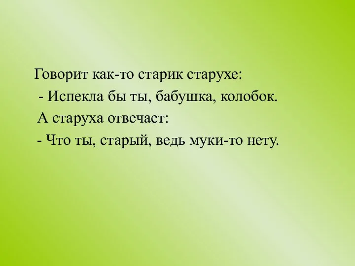 Говорит как-то старик старухе: - Испекла бы ты, бабушка, колобок. А