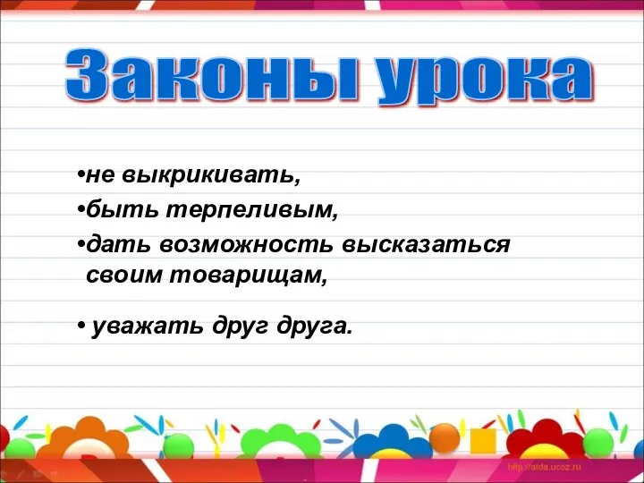 не выкрикивать, быть терпеливым, дать возможность высказаться своим товарищам, уважать друг друга. Законы урока