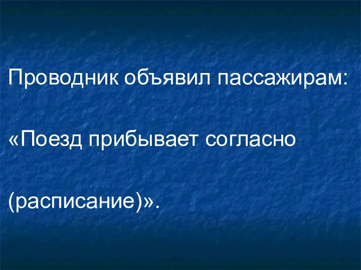 Проводник объявил пассажирам: «Поезд прибывает согласно (расписание)».