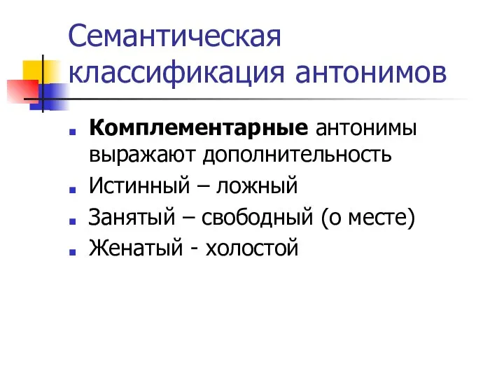 Семантическая классификация антонимов Комплементарные антонимы выражают дополнительность Истинный – ложный Занятый