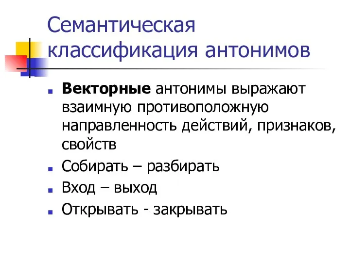 Семантическая классификация антонимов Векторные антонимы выражают взаимную противоположную направленность действий, признаков,