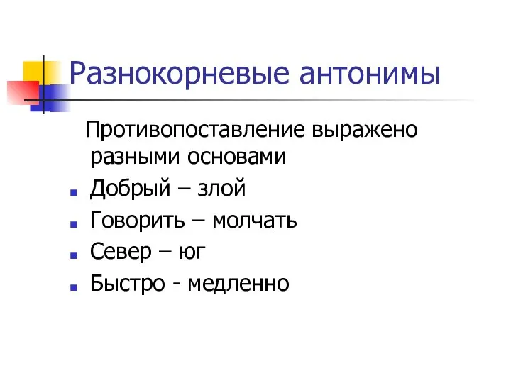 Разнокорневые антонимы Противопоставление выражено разными основами Добрый – злой Говорить –