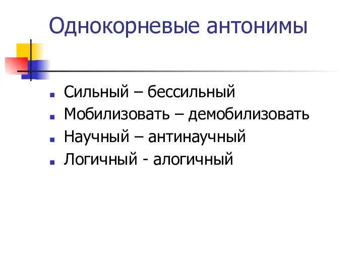 Однокорневые антонимы Сильный – бессильный Мобилизовать – демобилизовать Научный – антинаучный Логичный - алогичный