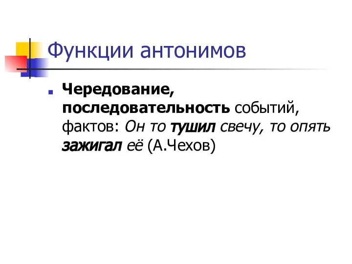 Функции антонимов Чередование, последовательность событий, фактов: Он то тушил свечу, то опять зажигал её (А.Чехов)