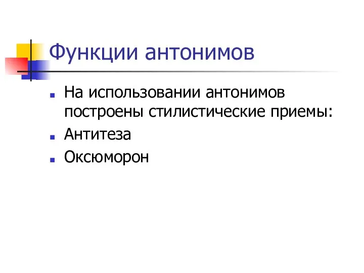 Функции антонимов На использовании антонимов построены стилистические приемы: Антитеза Оксюморон