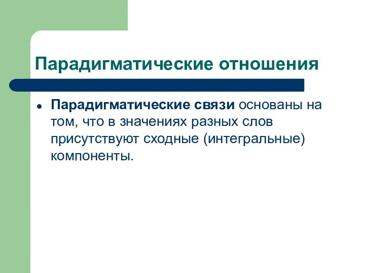 Парадигматические отношения Парадигматические связи основаны на том, что в значениях разных слов присутствуют сходные (интегральные) компоненты.