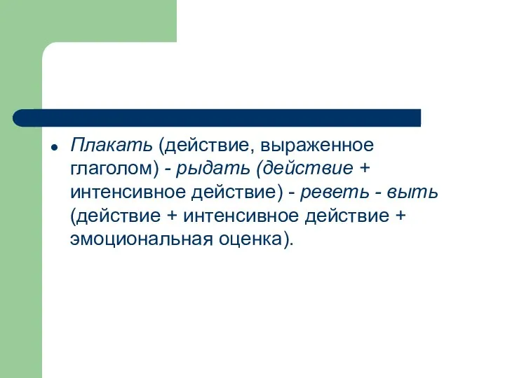 Плакать (действие, выраженное глаголом) - рыдать (действие + интенсивное действие) -