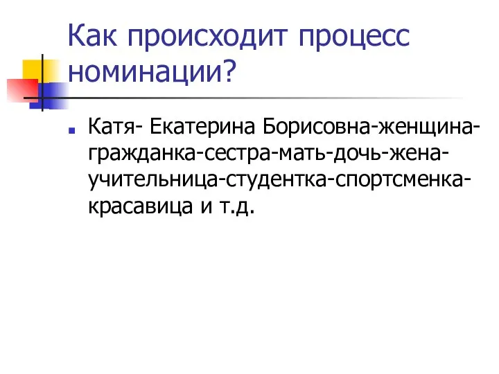 Как происходит процесс номинации? Катя- Екатерина Борисовна-женщина-гражданка-сестра-мать-дочь-жена-учительница-студентка-спортсменка-красавица и т.д.