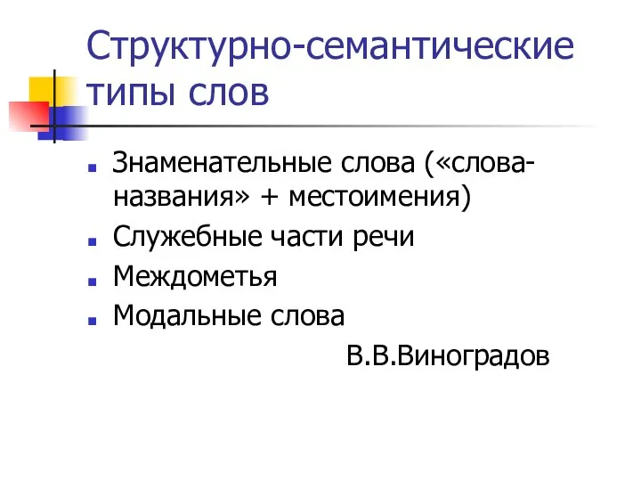 Структурно-семантические типы слов Знаменательные слова («слова-названия» + местоимения) Служебные части речи Междометья Модальные слова В.В.Виноградов