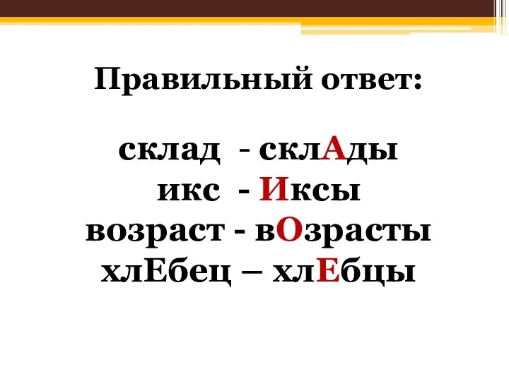 Правильный ответ: склад - склАды икс - Иксы возраст - вОзрасты хлЕбец – хлЕбцы