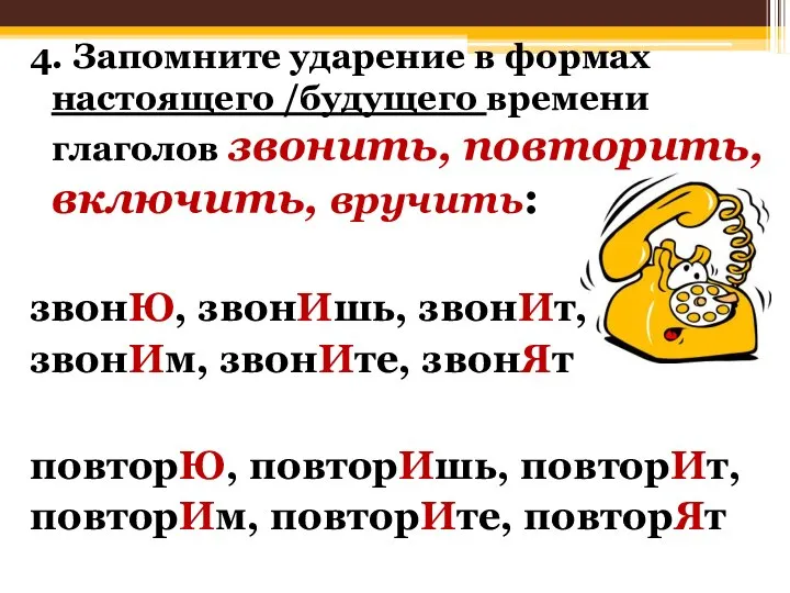 4. Запомните ударение в формах настоящего /будущего времени глаголов звонить, повторить,