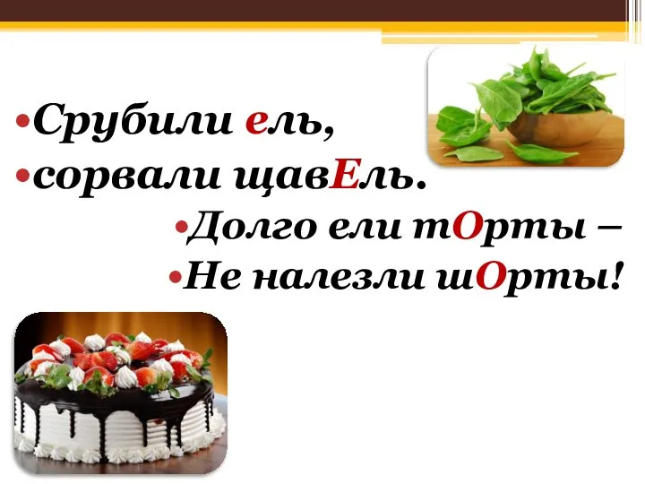 Срубили ель, сорвали щавЕль. Долго ели тОрты – Не налезли шОрты!