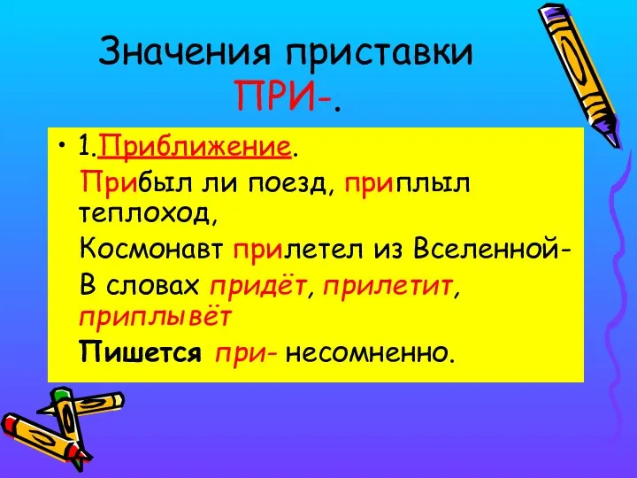 Значения приставки ПРИ-. 1.Приближение. Прибыл ли поезд, приплыл теплоход, Космонавт прилетел