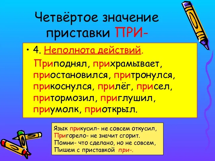 Четвёртое значение приставки ПРИ- 4. Неполнота действий. Приподнял, прихрамывает, приостановился, притронулся,