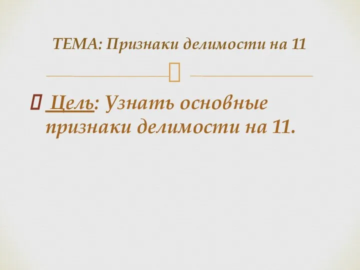 Цель: Узнать основные признаки делимости на 11. ТЕМА: Признаки делимости на 11