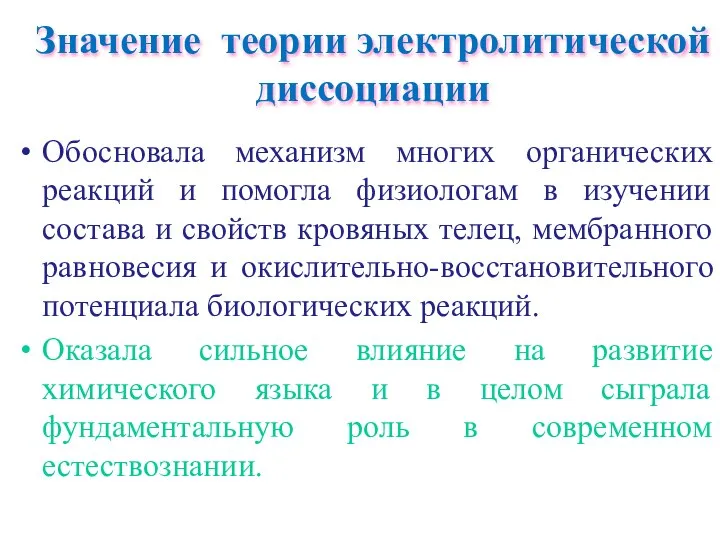 Значение теории электролитической диссоциации Обосновала механизм многих органических реакций и помогла