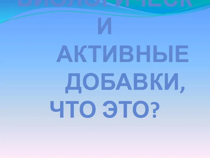 БИОЛОГИЧЕСКИ АКТИВНЫЕ ДОБАВКИ, ЧТО ЭТО?