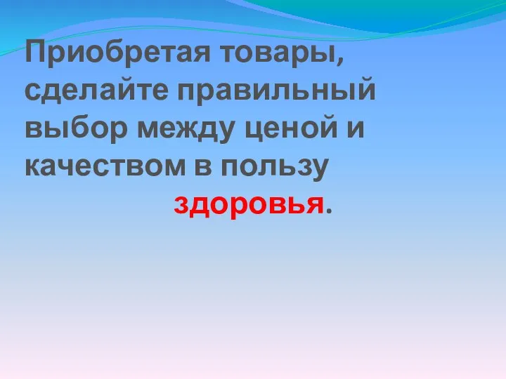 Приобретая товары, сделайте правильный выбор между ценой и качеством в пользу здоровья.