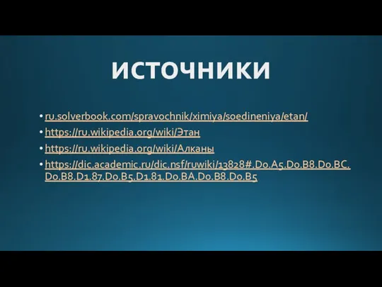 источники ru.solverbook.com/spravochnik/ximiya/soedineniya/etan/ https://ru.wikipedia.org/wiki/Этан https://ru.wikipedia.org/wiki/Алканы https://dic.academic.ru/dic.nsf/ruwiki/13828#.D0.A5.D0.B8.D0.BC.D0.B8.D1.87.D0.B5.D1.81.D0.BA.D0.B8.D0.B5