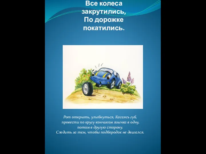 Все колеса закрутились, По дорожке покатились. Рот открыть, улыбнуться, Касаясь губ,