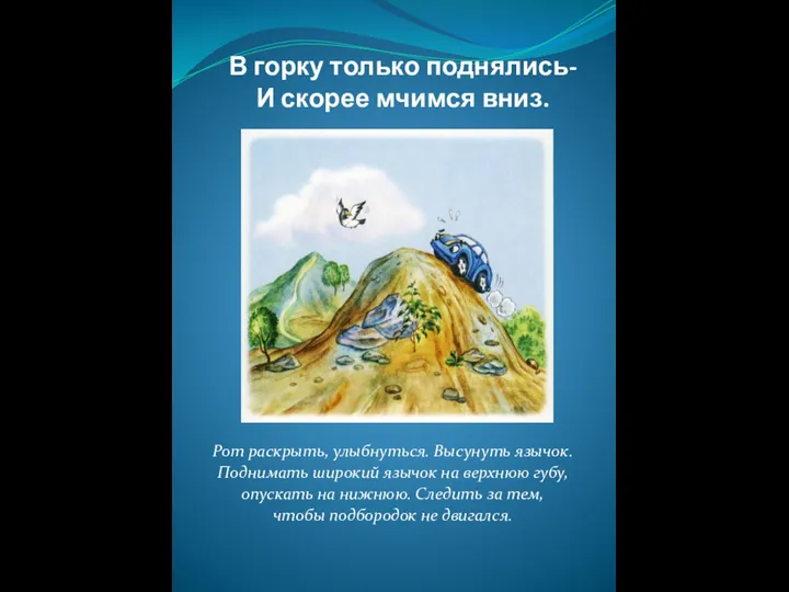 В горку только поднялись- И скорее мчимся вниз. Рот раскрыть, улыбнуться.