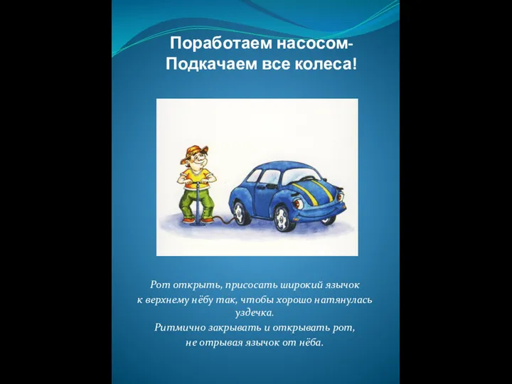 Поработаем насосом- Подкачаем все колеса! Рот открыть, присосать широкий язычок к