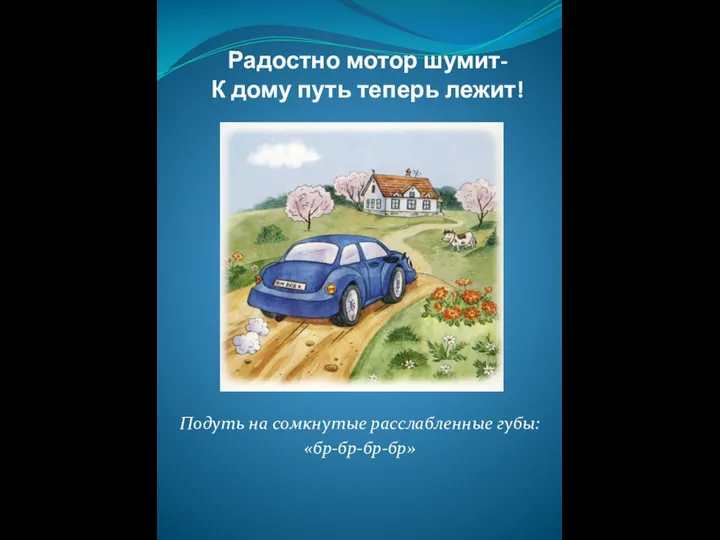 Радостно мотор шумит- К дому путь теперь лежит! Подуть на сомкнутые расслабленные губы: «бр-бр-бр-бр»