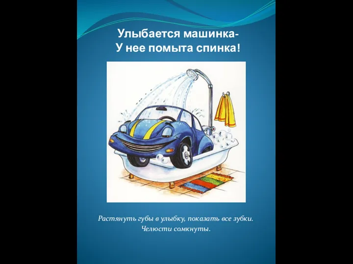 Улыбается машинка- У нее помыта спинка! Растянуть губы в улыбку, показать все зубки. Челюсти сомкнуты.