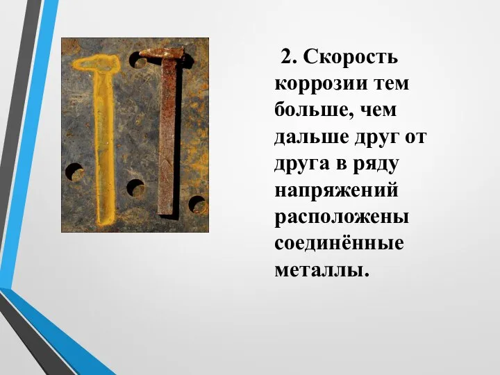 2. Скорость коррозии тем больше, чем дальше друг от друга в ряду напряжений расположены соединённые металлы.