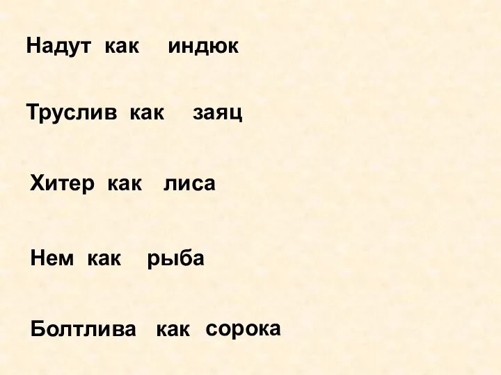 Надут как индюк Труслив как заяц Хитер как лиса Нем как рыба Болтлива как сорока